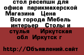 стол-ресепшн для офиса, парикмахерской, Магазина › Цена ­ 14 000 - Все города Мебель, интерьер » Столы и стулья   . Иркутская обл.,Иркутск г.